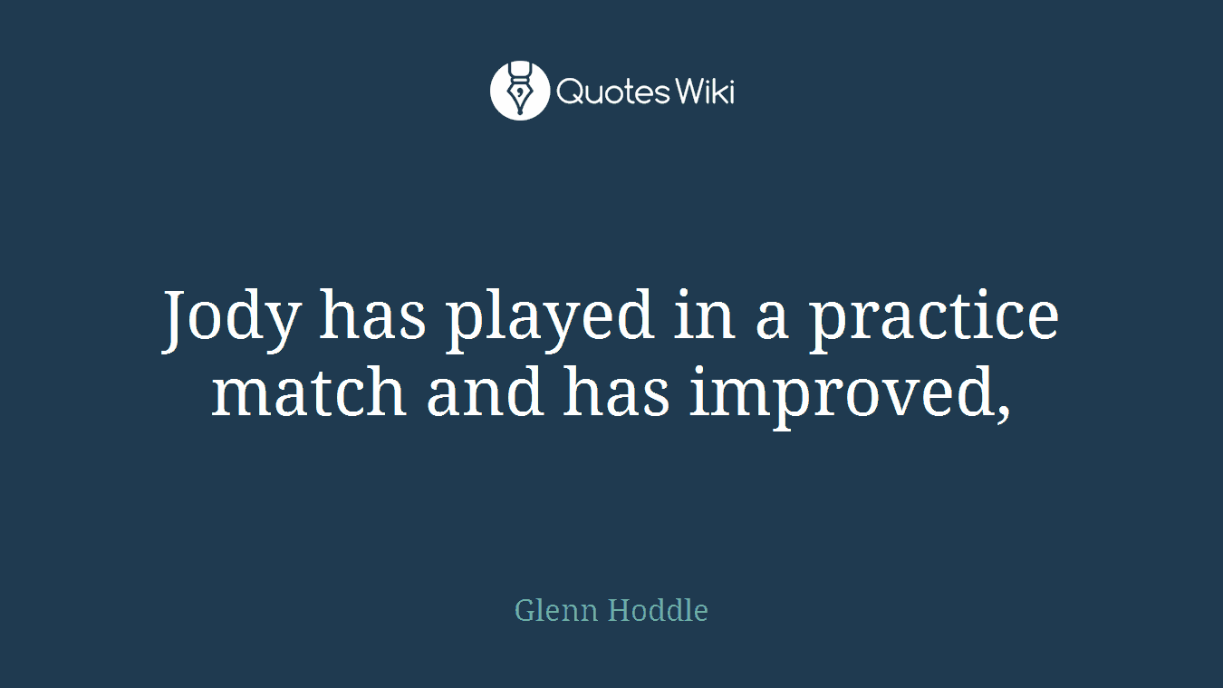 Jody has played in a practice match and has improved,