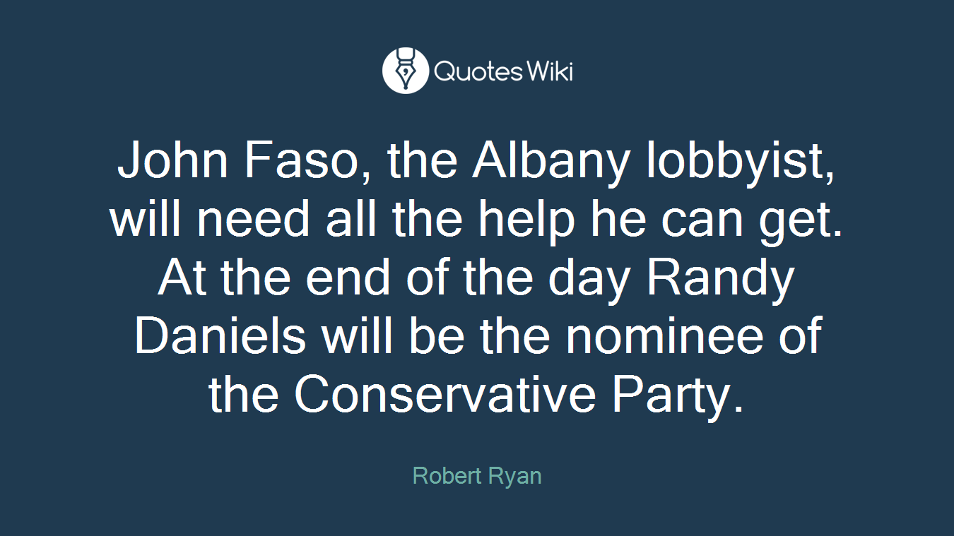 John Faso, the Albany lobbyist, will need all the help he can get. At the end of the day Randy Daniels will be the nominee of the Conservative Party.