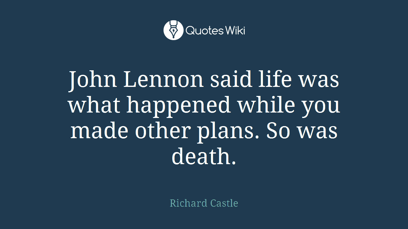 John Lennon said life was what happened while you made other plans. So was death.