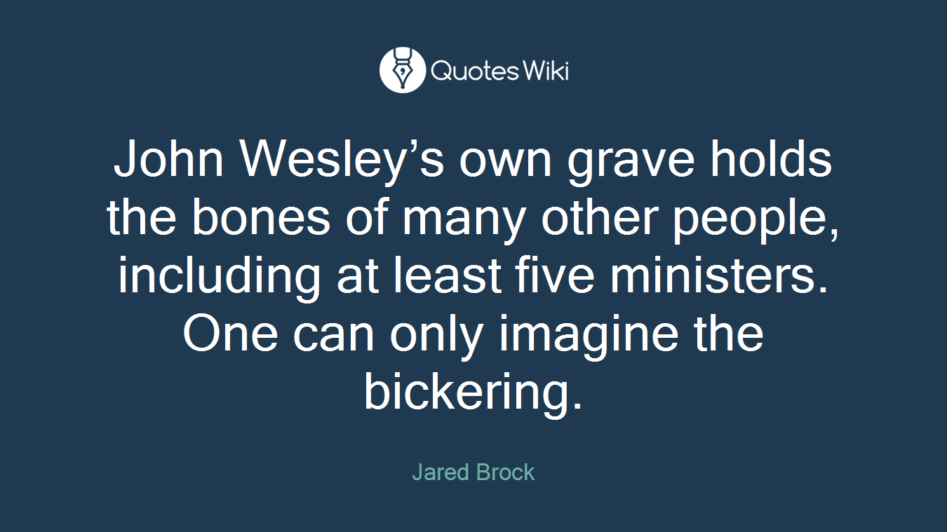 John Wesley’s own grave holds the bones of many other people, including at least five ministers. One can only imagine the bickering.
