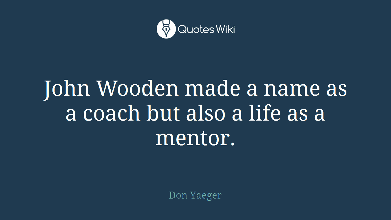 John Wooden made a name as a coach but also a life as a mentor.