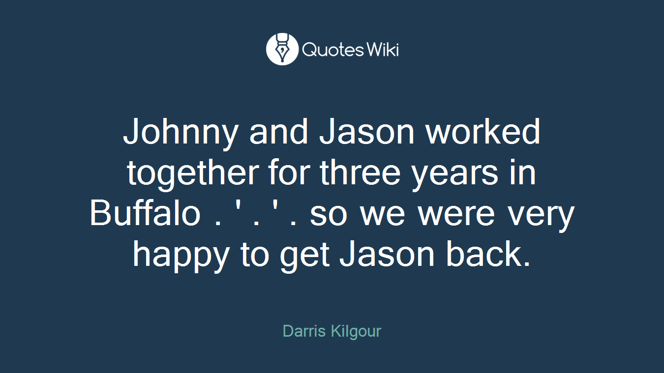 Johnny and Jason worked together for three years in Buffalo . ' . ' . so we were very happy to get Jason back.