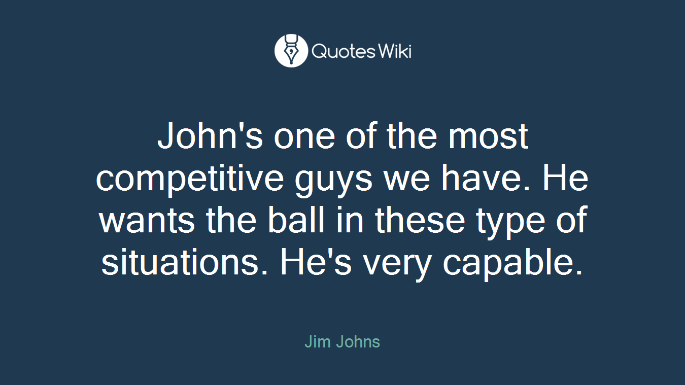 John's one of the most competitive guys we have. He wants the ball in these type of situations. He's very capable.