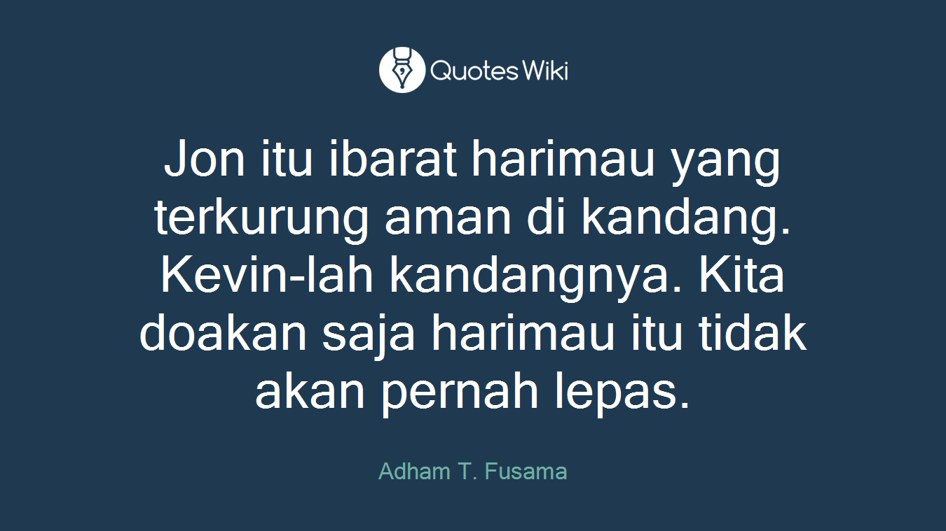 Jon itu ibarat harimau yang terkurung aman di kandang. Kevin-lah kandangnya. Kita doakan saja harimau itu tidak akan pernah lepas.