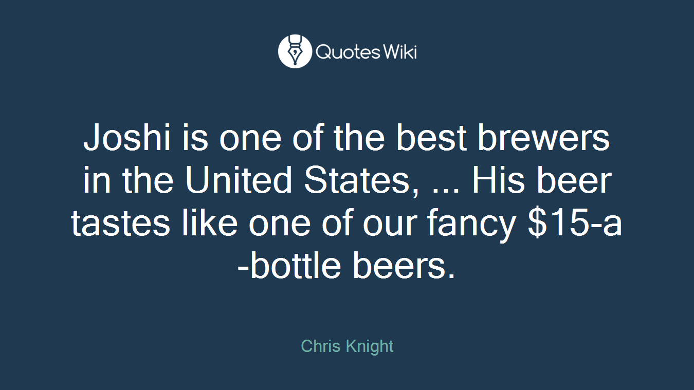 Joshi is one of the best brewers in the United States, ... His beer tastes like one of our fancy $15-a-bottle beers.
