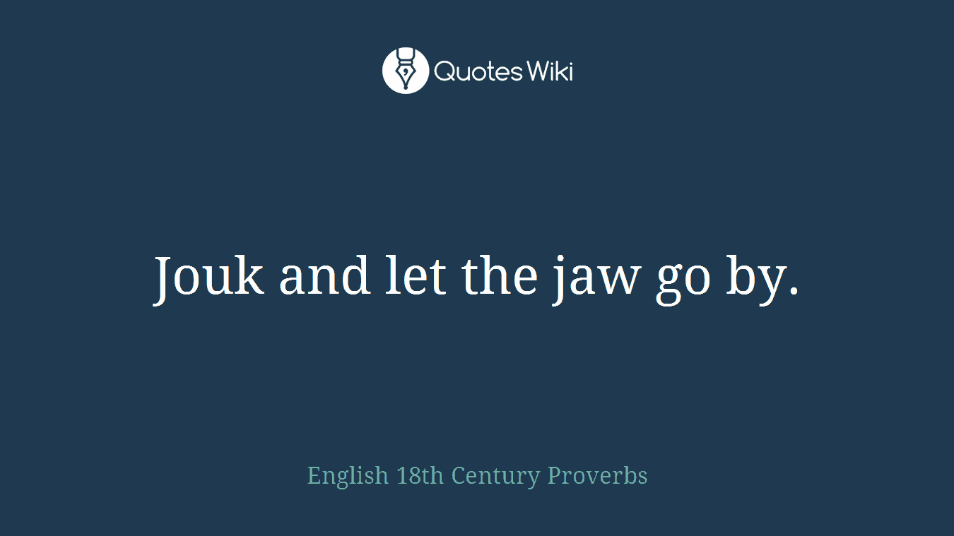 Jouk and let the jaw go by.