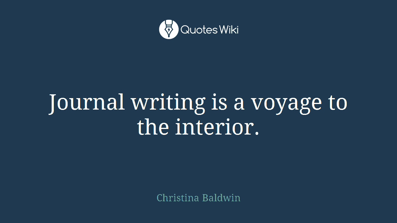 Journal writing is a voyage to the interior.