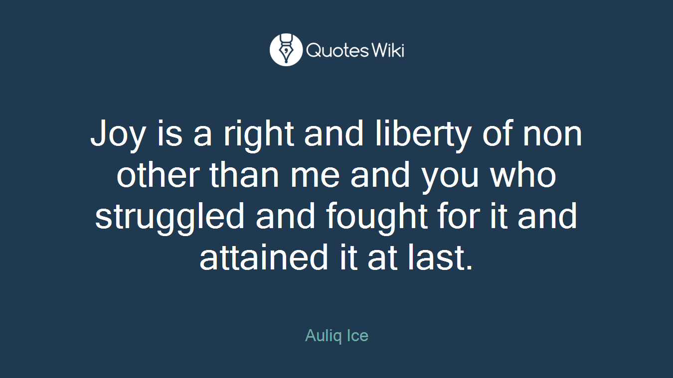 Joy is a right and liberty of non other than me and you who struggled and fought for it and attained it at last.