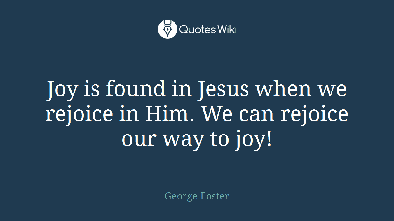 Joy is found in Jesus when we rejoice in Him. We can rejoice our way to joy!