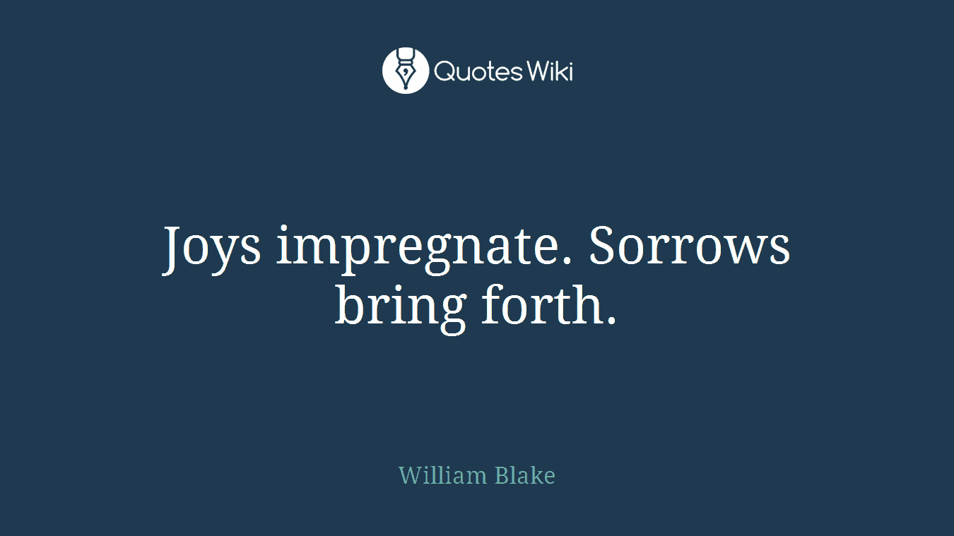 Joys impregnate. Sorrows bring forth.