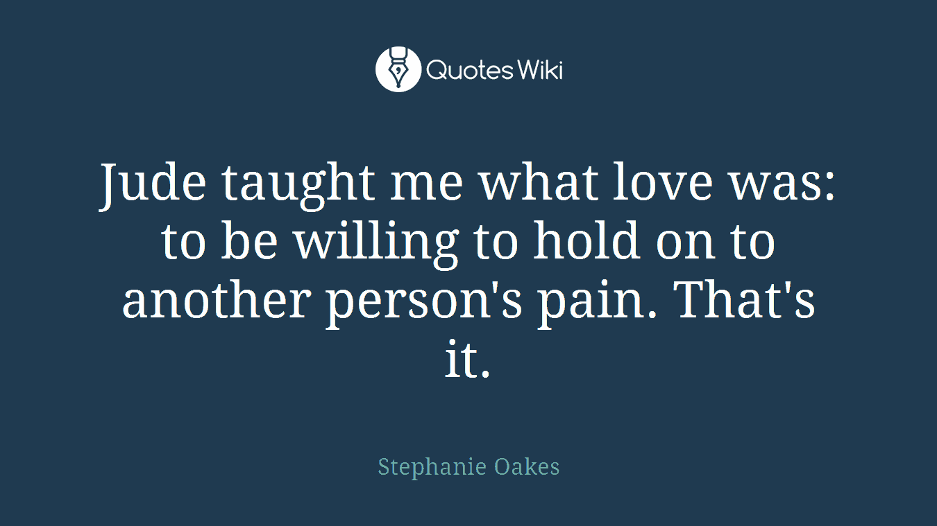 Jude taught me what love was: to be willing to hold on to another person's pain. That's it.