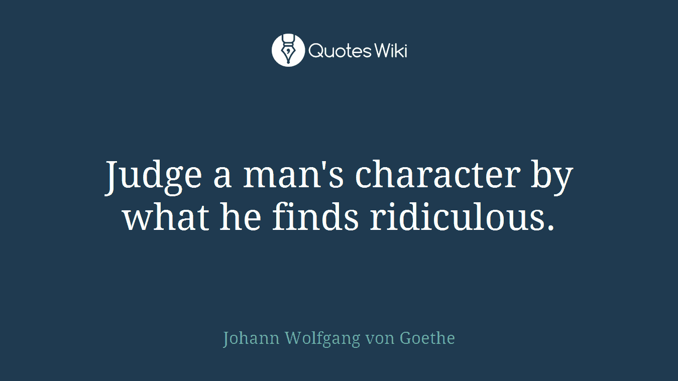 Judge a man's character by what he finds ridiculous.