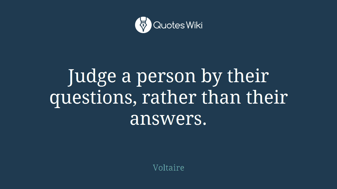 Judge a person by their questions, rather than their answers.