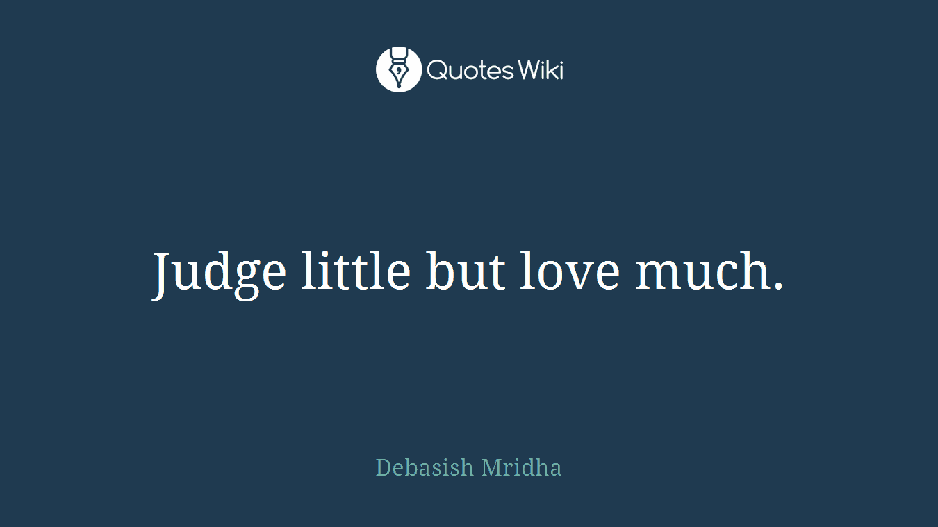Judge little but love much.