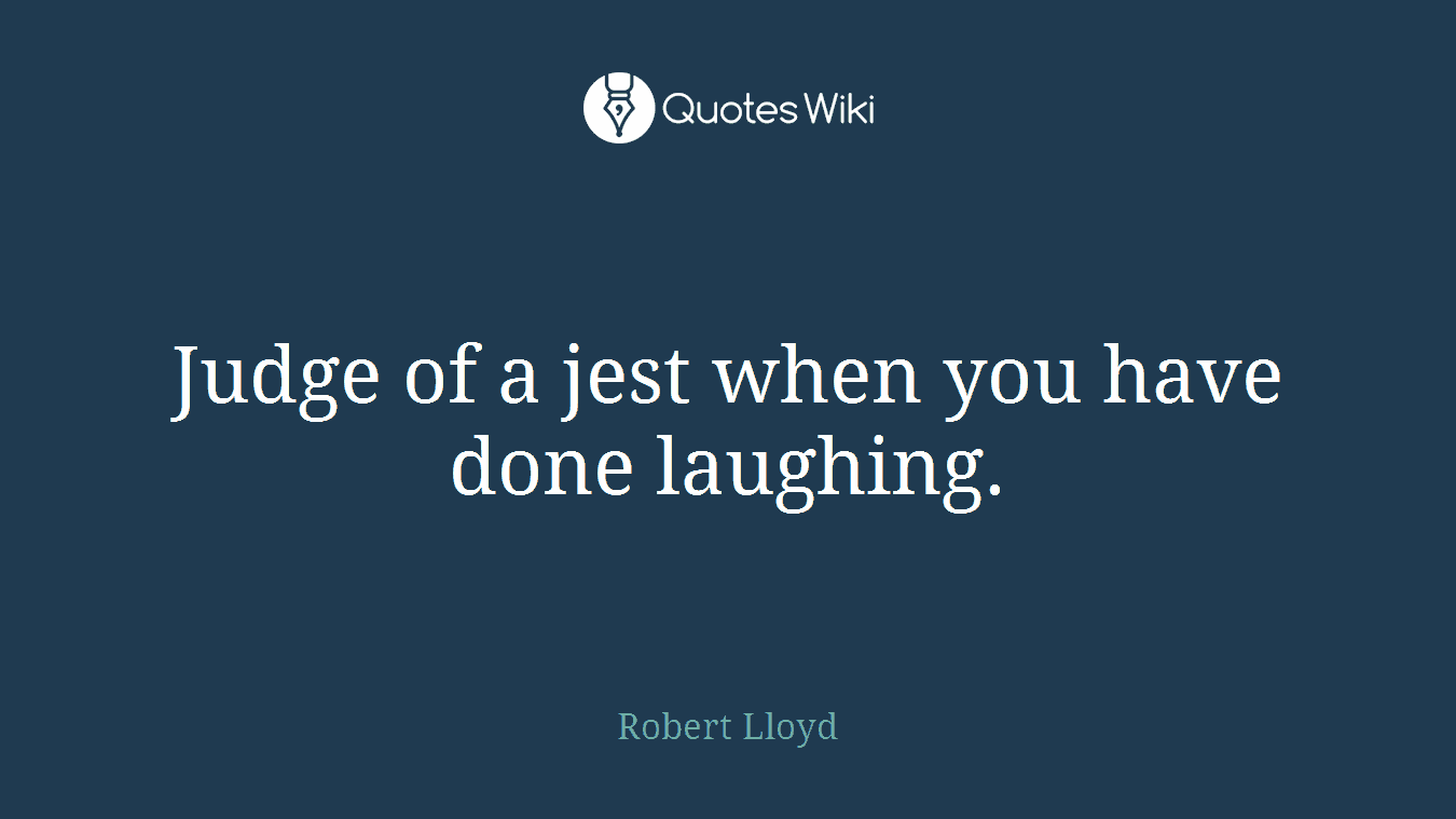 Judge of a jest when you have done laughing.
