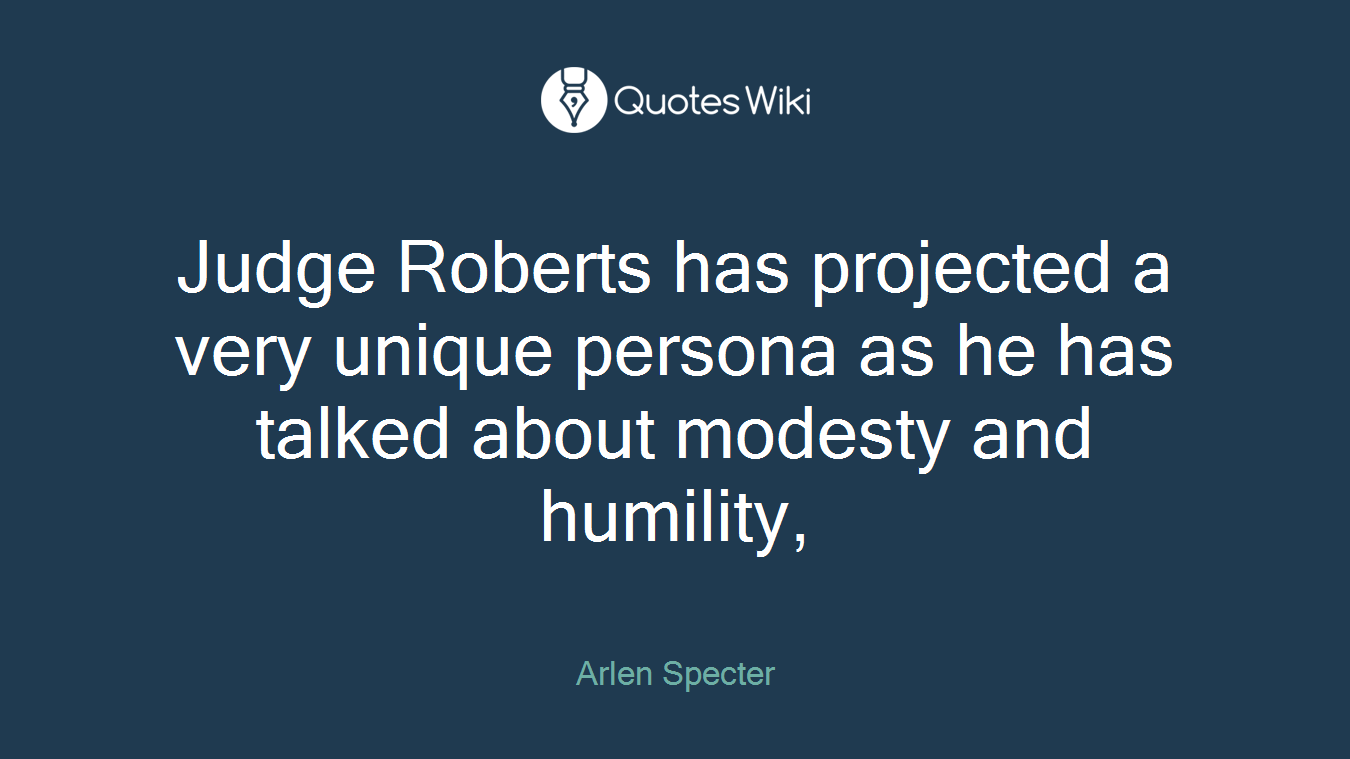 Judge Roberts has projected a very unique persona as he has talked about modesty and humility,