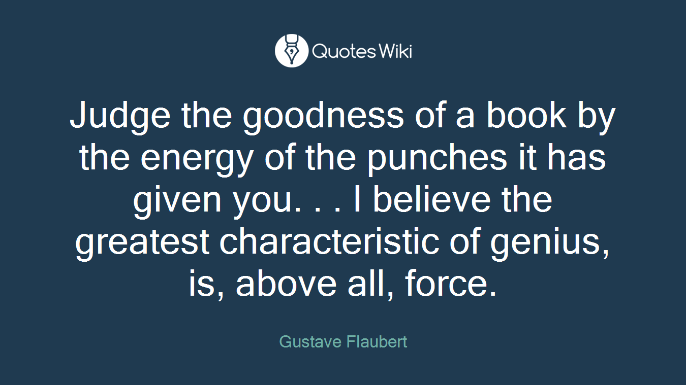 Judge the goodness of a book by the energy of the punches it has given you. . . I believe the greatest characteristic of genius, is, above all, force.
