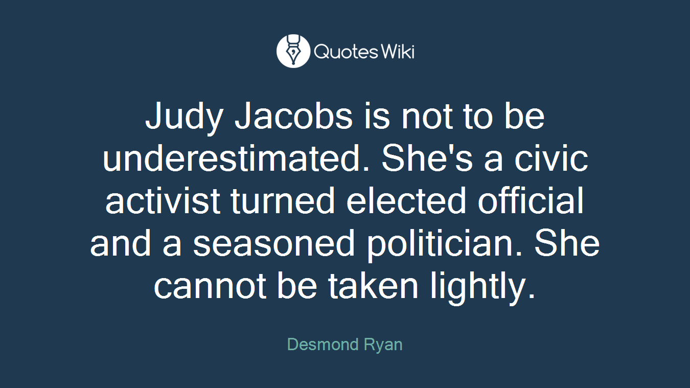 Judy Jacobs is not to be underestimated. She's a civic activist turned elected official and a seasoned politician. She cannot be taken lightly.