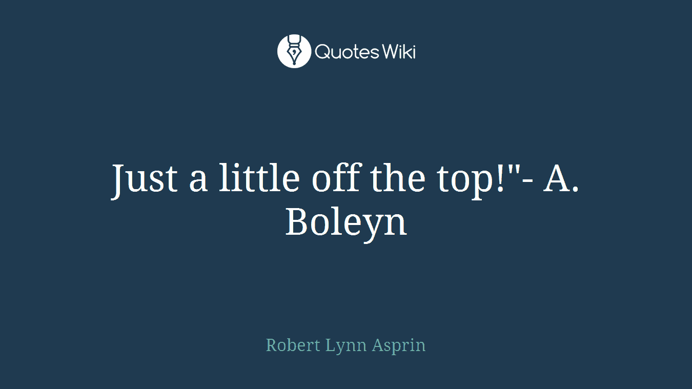 Just a little off the top!"- A. Boleyn