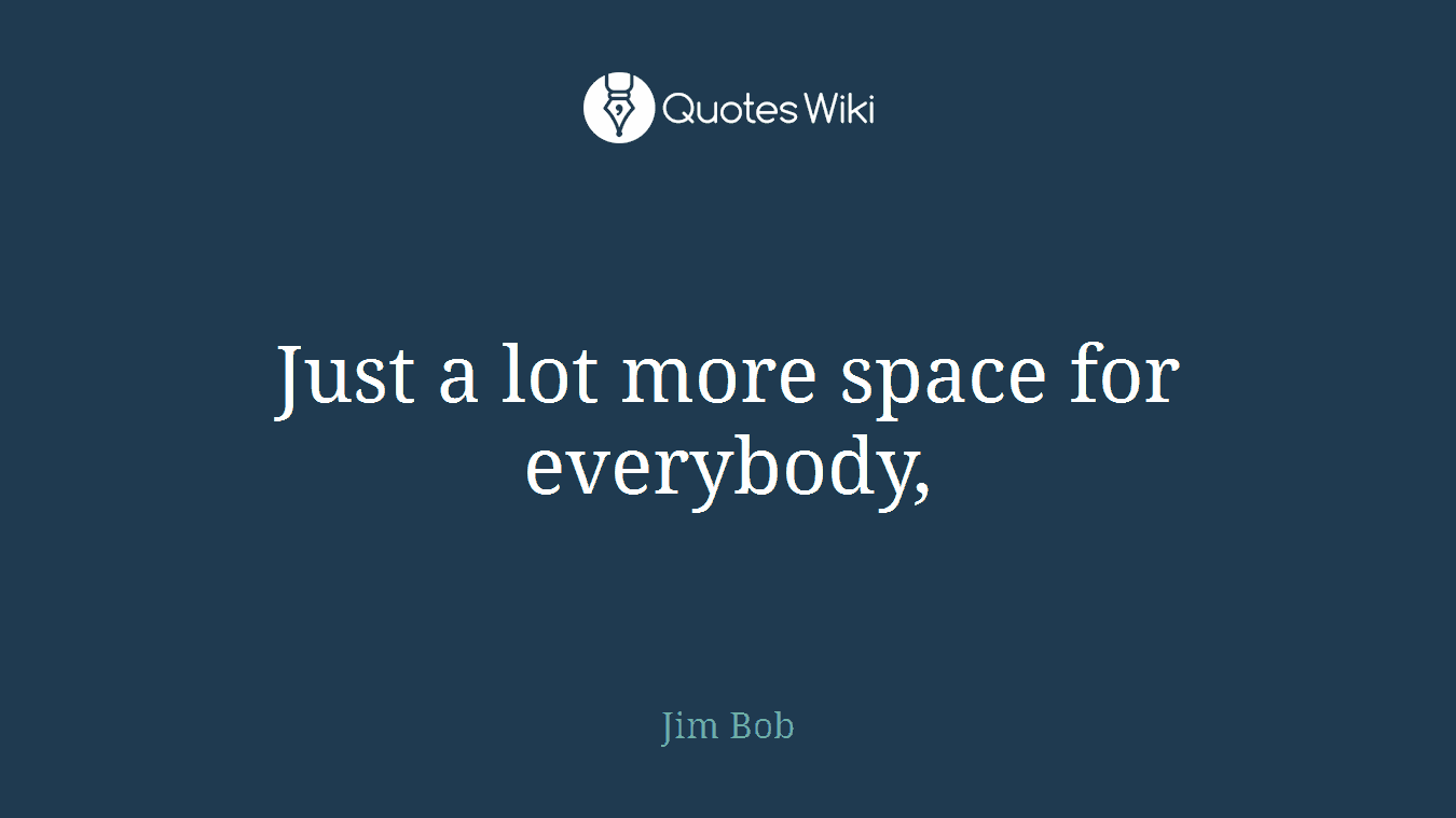 Just a lot more space for everybody,