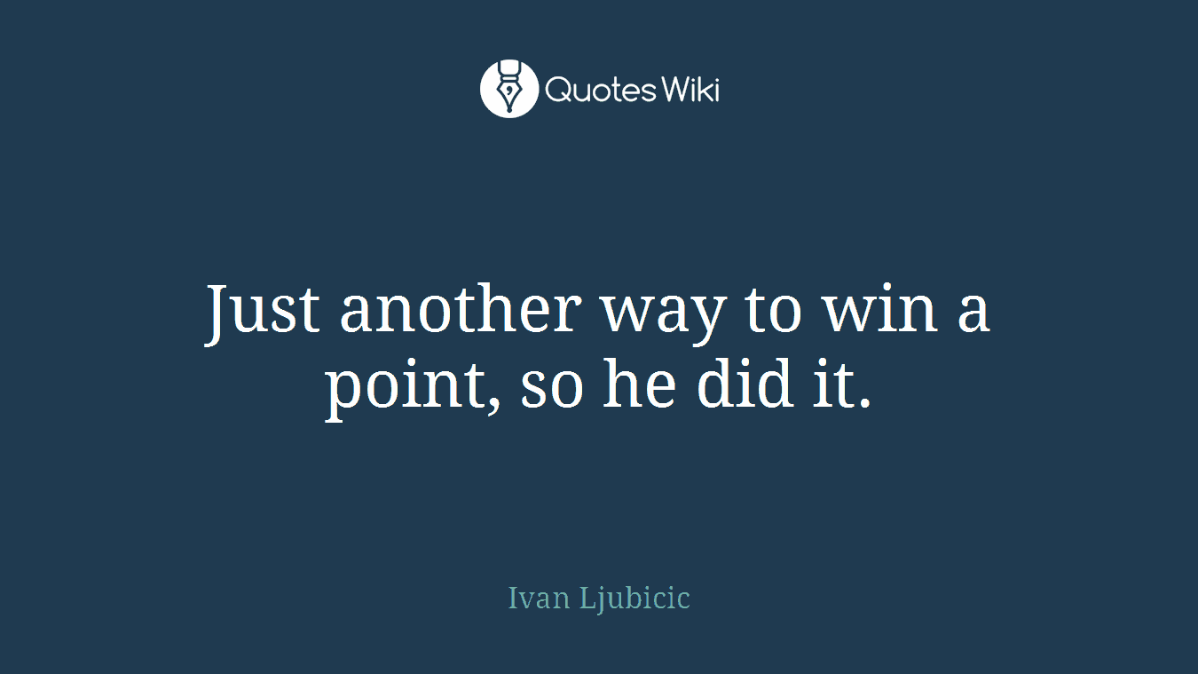Just another way to win a point, so he did it.