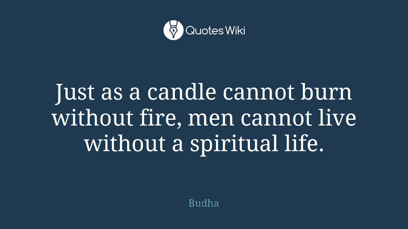 Just as a candle cannot burn without fire, men cannot live without a spiritual life.