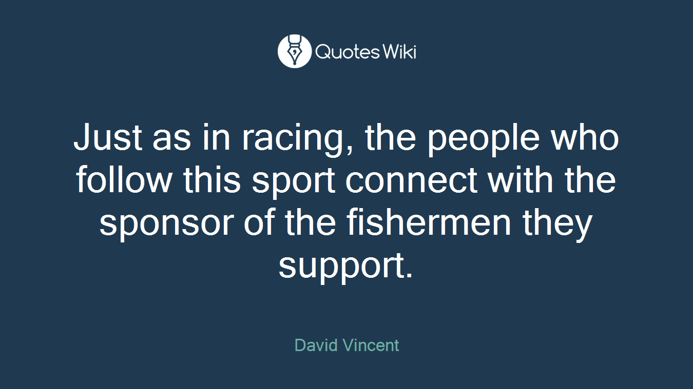 Just as in racing, the people who follow this sport connect with the sponsor of the fishermen they support.