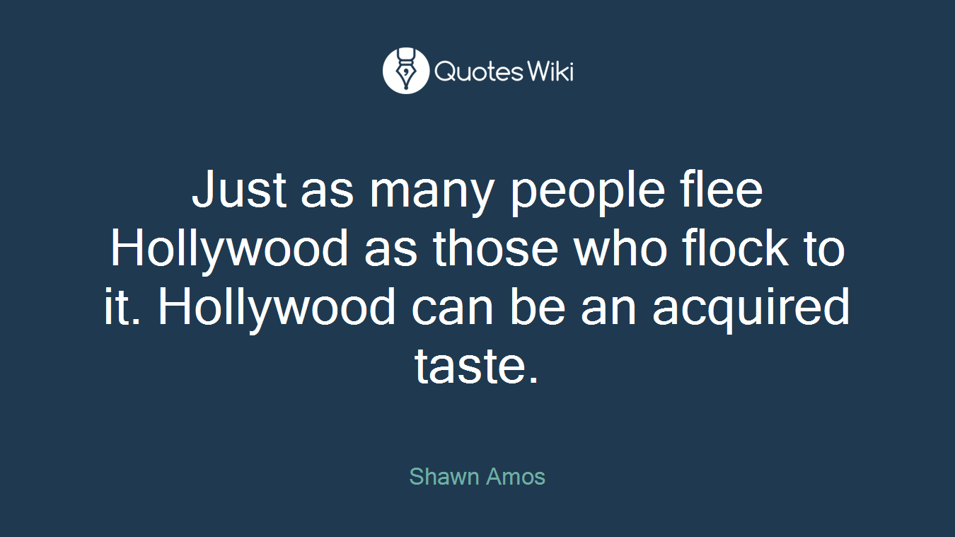 Just as many people flee Hollywood as those who flock to it. Hollywood can be an acquired taste.