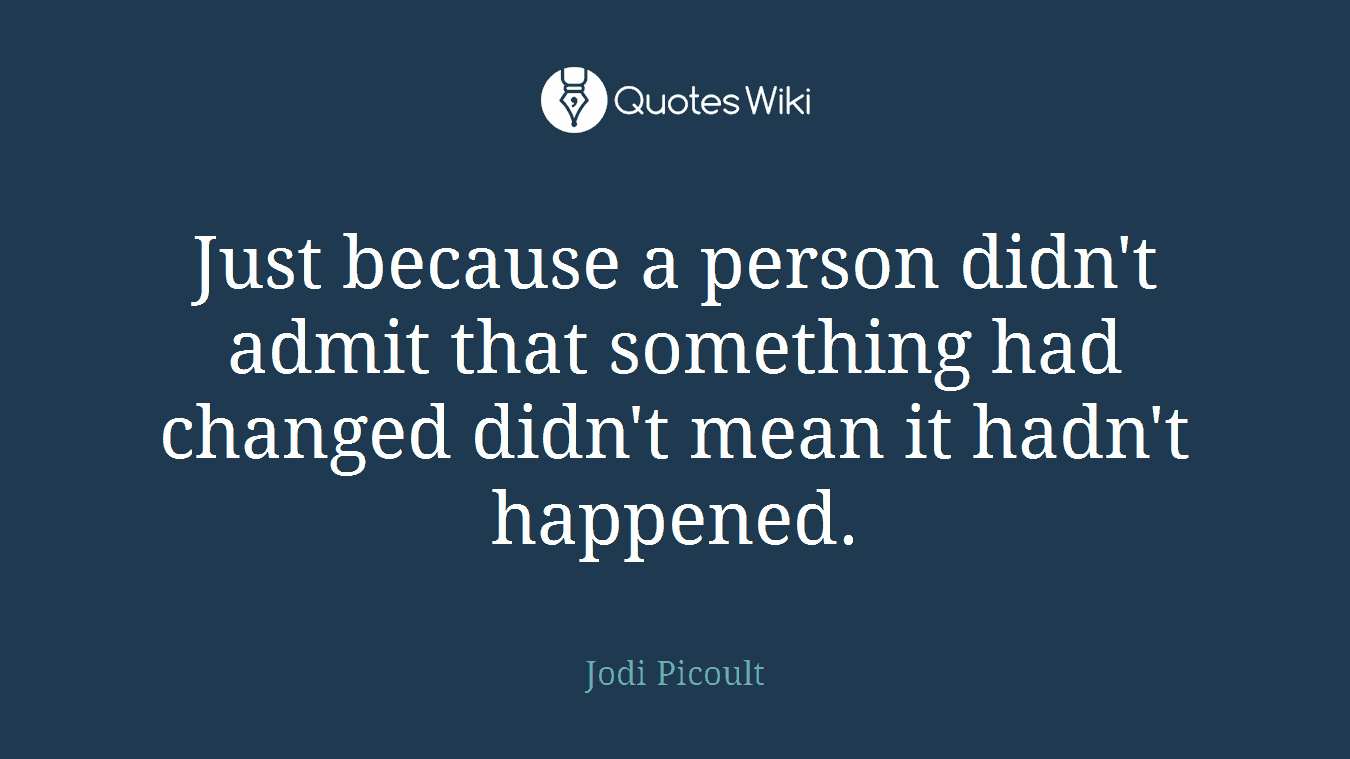 Just because a person didn't admit that something had changed didn't mean it hadn't happened.
