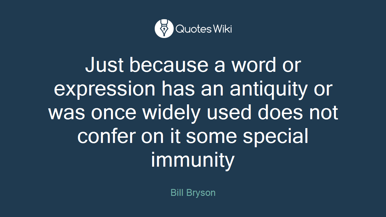 Just because a word or expression has an antiquity or was once widely used does not confer on it some special immunity
