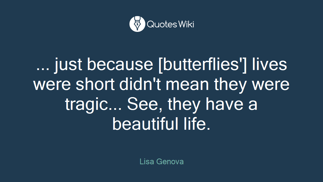 ... just because [butterflies'] lives were short didn't mean they were tragic... See, they have a beautiful life.