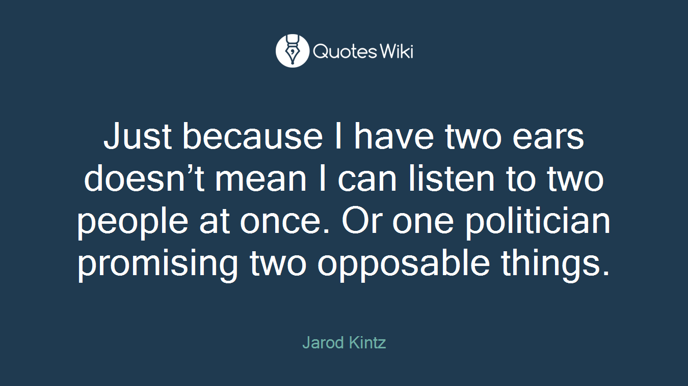 Just because I have two ears doesn’t mean I can listen to two people at once. Or one politician promising two opposable things.