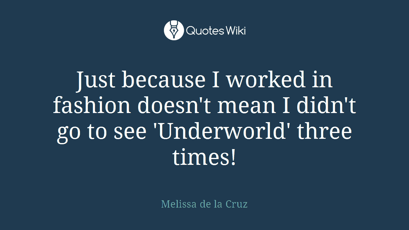 Just because I worked in fashion doesn't mean I didn't go to see 'Underworld' three times!