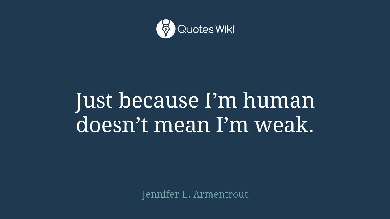 Just because I’m human doesn’t mean I’m weak.