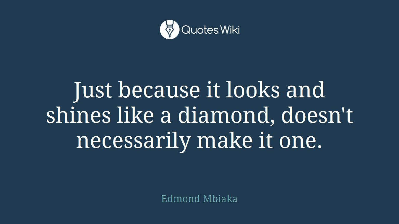 Just because it looks and shines like a diamond, doesn't necessarily make it one.