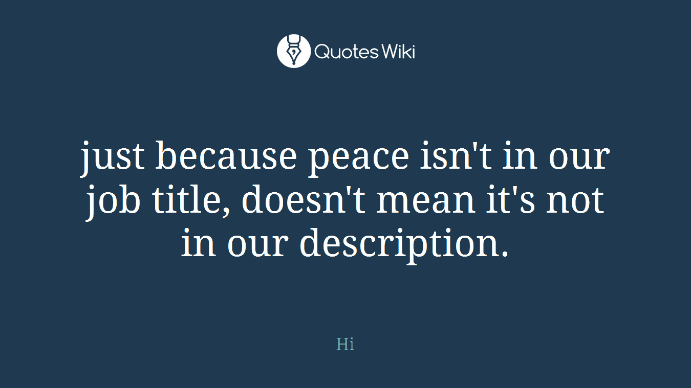 just because peace isn't in our job title, doesn't mean it's not in our description.