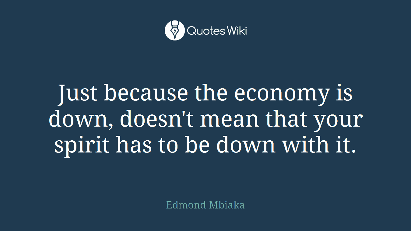 Just because the economy is down, doesn't mean that your spirit has to be down with it.