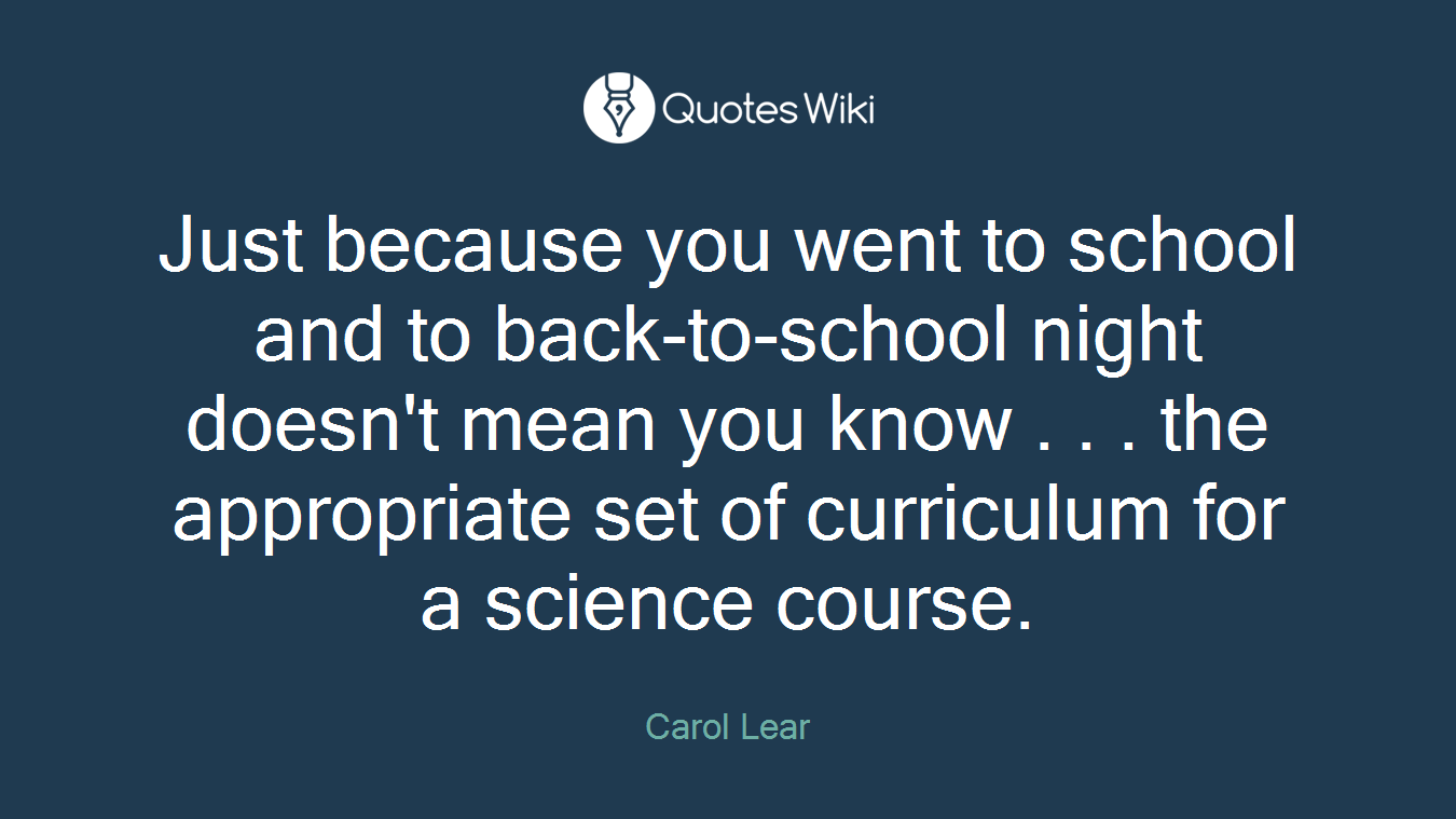 Just because you went to school and to back-to-school night doesn't mean you know . . . the appropriate set of curriculum for a science course.