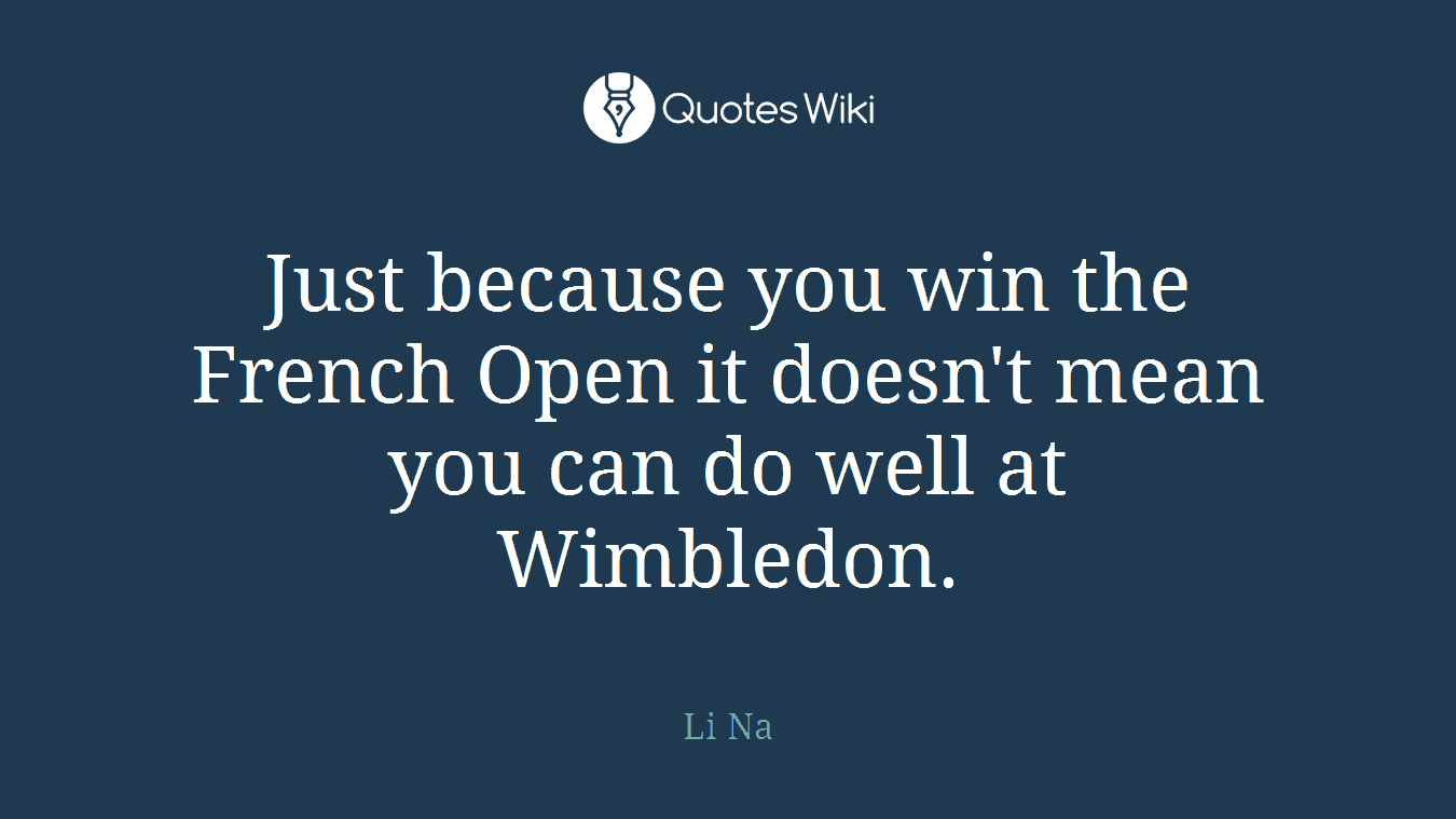 Just because you win the French Open it doesn't mean you can do well at Wimbledon.