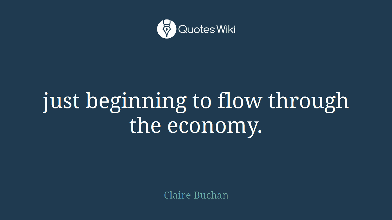 just beginning to flow through the economy.