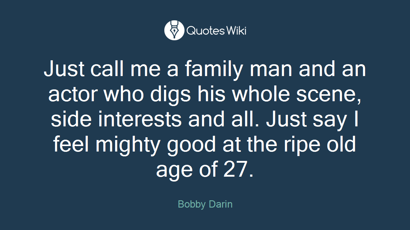 Just call me a family man and an actor who digs his whole scene, side interests and all. Just say I feel mighty good at the ripe old age of 27.