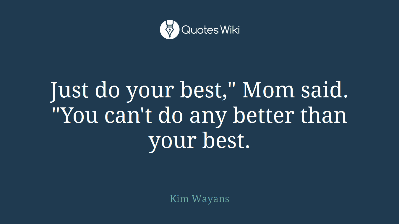 Just do your best," Mom said. "You can't do any better than your best.