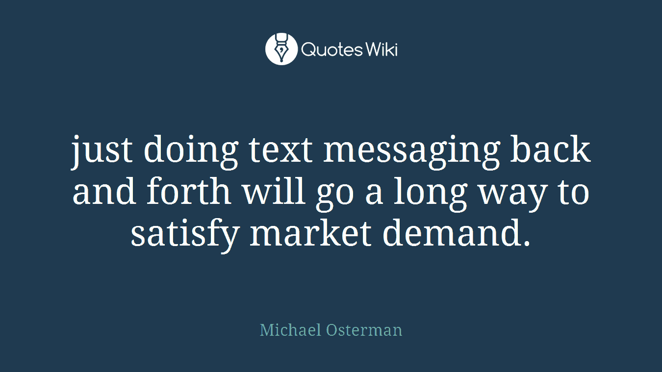 just doing text messaging back and forth will go a long way to satisfy market demand.