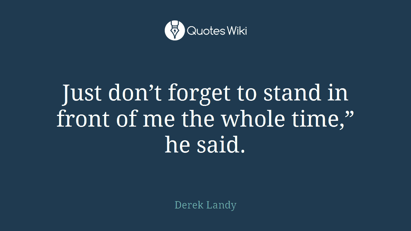 Just don’t forget to stand in front of me the whole time,” he said.