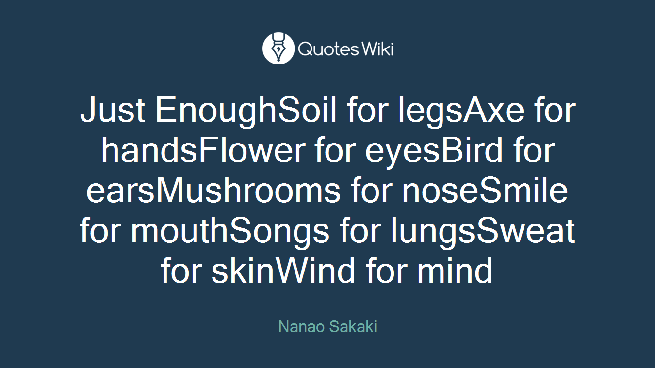 Just EnoughSoil for legsAxe for handsFlower for eyesBird for earsMushrooms for noseSmile for mouthSongs for lungsSweat for skinWind for mind