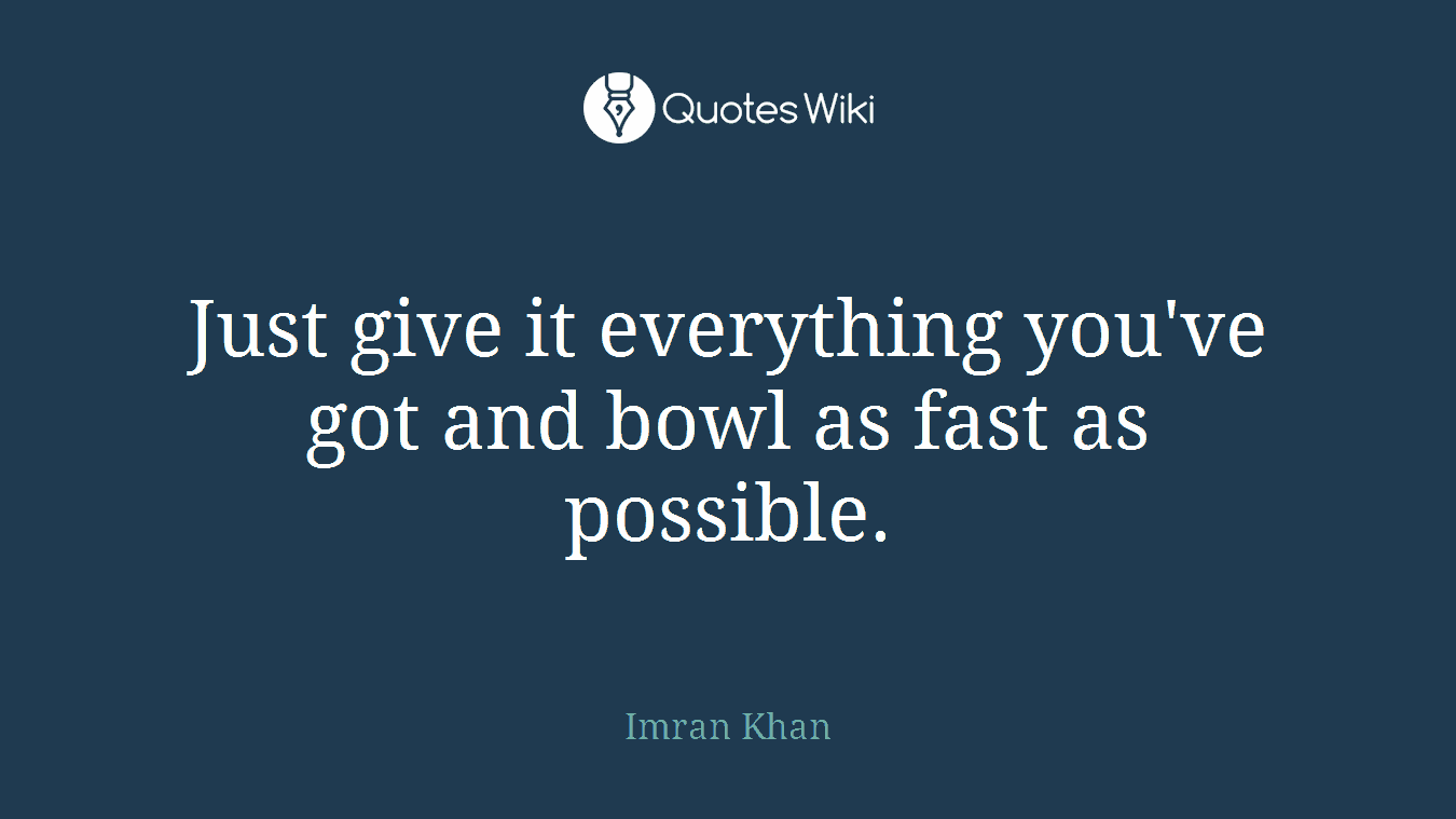 Just give it everything you've got and bowl as fast as possible.