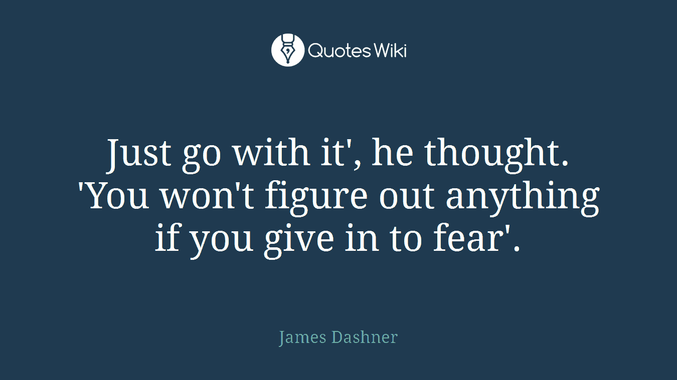 Just go with it', he thought. 'You won't figure out anything if you give in to fear'.