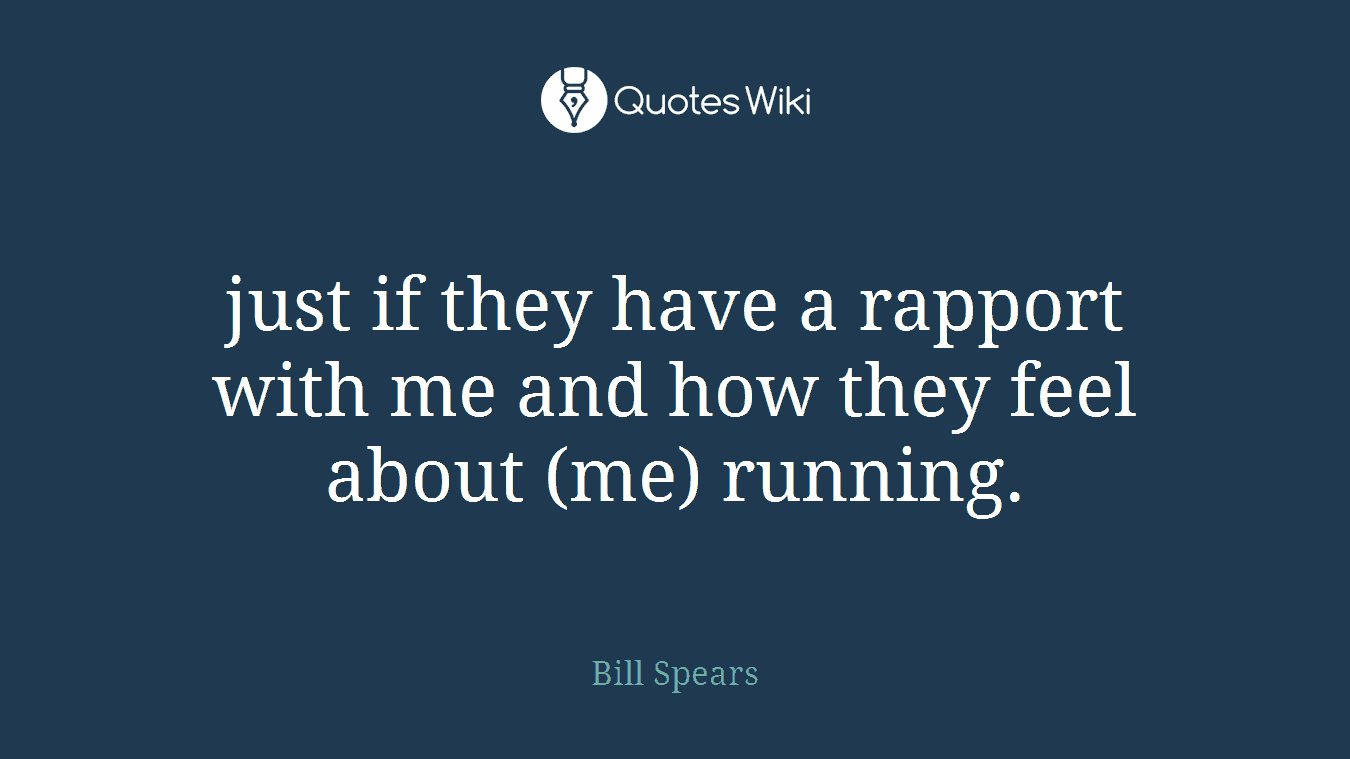 just if they have a rapport with me and how they feel about (me) running.