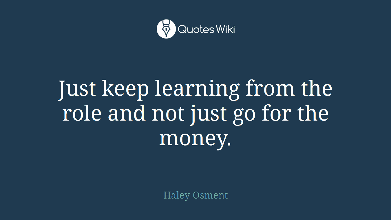 Just keep learning from the role and not just go for the money.