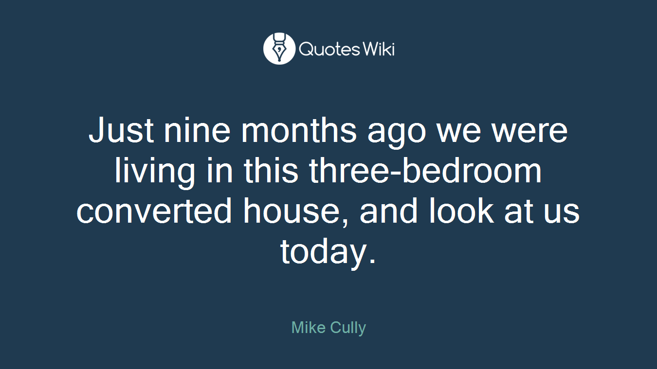Just nine months ago we were living in this three-bedroom converted house, and look at us today.